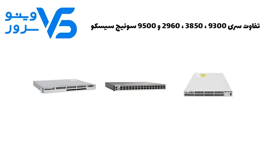 تفاوت سری 9300 ، 3850 ، 2960 و 9500 سوئیچ سیسکو