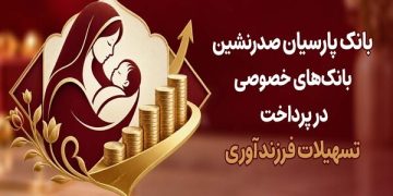 بانک پارسیان صدرنشین بانک‌های خصوصی در پرداخت تسهیلات فرزندآوری